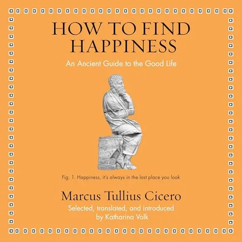 How to Find Happiness By Marcus Tullius Cicero